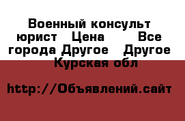 Военный консульт юрист › Цена ­ 1 - Все города Другое » Другое   . Курская обл.